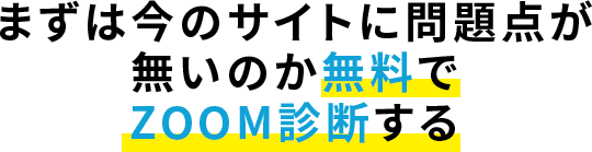 まずは今のサイトに問題点が無いのか無料でZOOM診断する